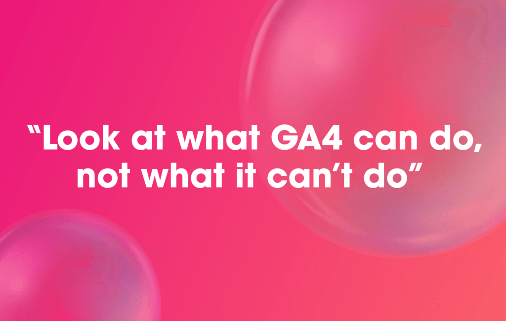 Look at what GA4 can do, not what it can't do